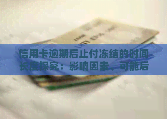 信用卡逾期后止付冻结的时间长度探究：影响因素、可能后果及解决策略