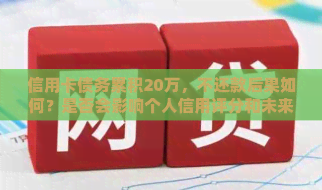 信用卡债务累积20万，不还款后果如何？是否会影响个人信用评分和未来贷款？