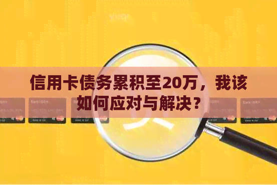 信用卡债务累积至20万，我该如何应对与解决？