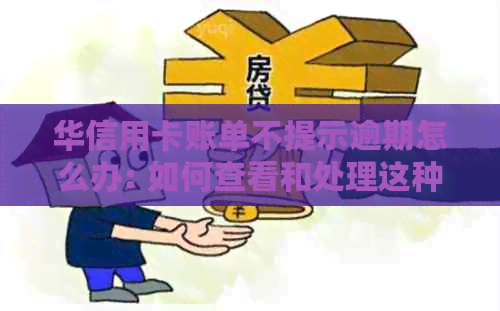 华信用卡账单不提示逾期怎么办: 如何查看和处理这种情况？