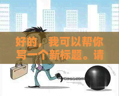 好的，我可以帮你写一个新标题。请问这个关键词是什么？??