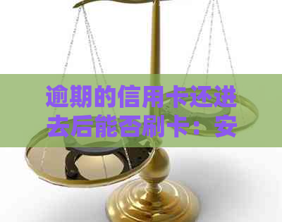 逾期的信用卡还进去后能否刷卡：安全及处理建议