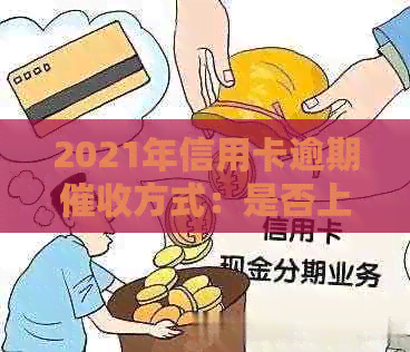 2021年信用卡逾期方式：是否上门？如何应对？