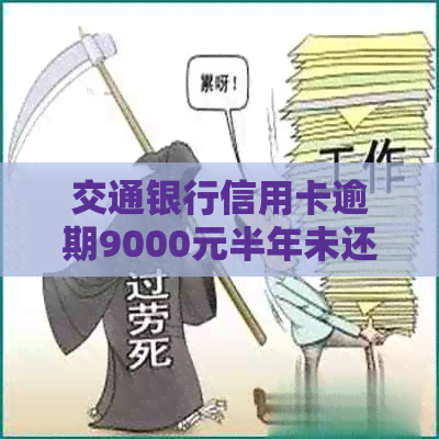 交通银行信用卡逾期9000元半年未还款，可能会面临的后果及解决方案