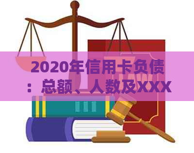 2020年信用卡负债：总额、人数及XXXX年走势分析