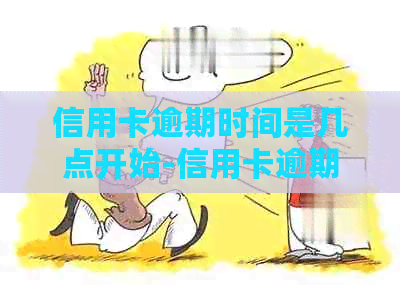 信用卡逾期时间是几点开始-信用卡逾期时间是几点开始算