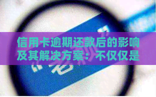 信用卡逾期还款后的影响及其解决方案：不仅仅是信用评分，还有这些潜在风险