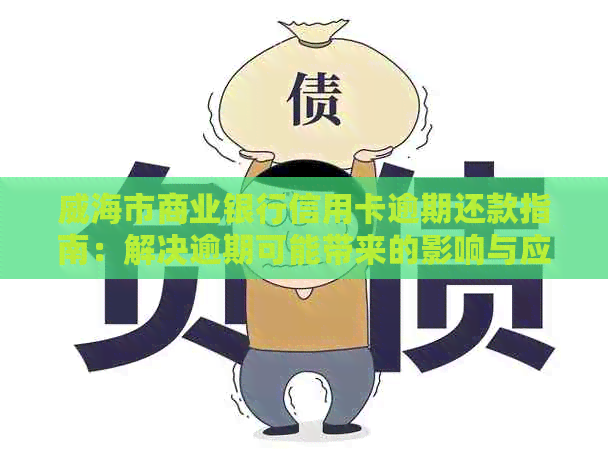 威海市商业银行信用卡逾期还款指南：解决逾期可能带来的影响与应对策略