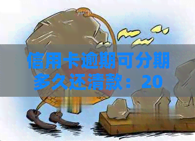 信用卡逾期可分期多久还清款：2021年协商分期及银监会政策解读