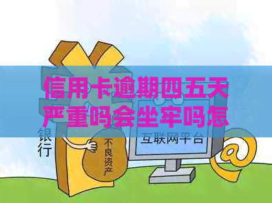 信用卡逾期四五天严重吗会坐牢吗怎么办？