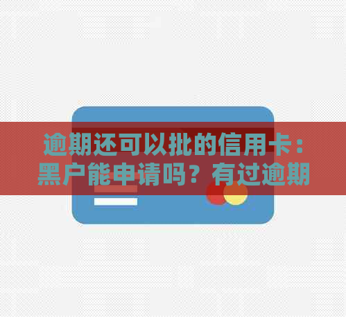 逾期还可以批的信用卡：黑户能申请吗？有过逾期也能办理信用卡吗？