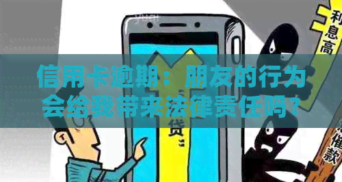 信用卡逾期：朋友的行为会给我带来法律责任吗？我可以采取哪些措？