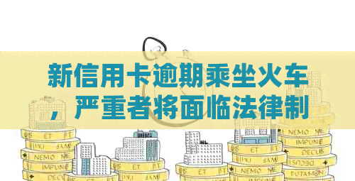 新信用卡逾期乘坐火车，严重者将面临法律制裁！