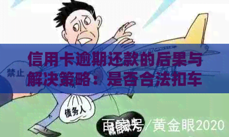 信用卡逾期还款的后果与解决策略：是否合法扣车及应对方法