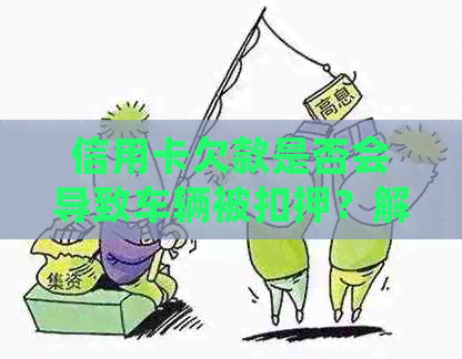 信用卡欠款是否会导致车辆被扣押？解答关于信用卡逾期与车辆管理的疑虑