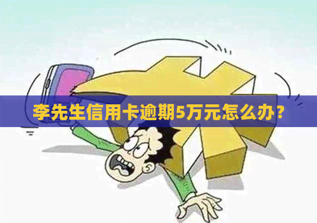 李先生信用卡逾期5万元怎么办？