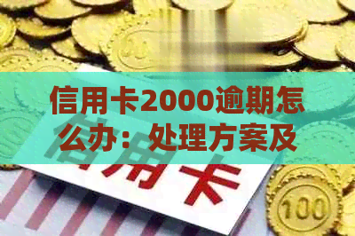 信用卡2000逾期怎么办：处理方案及影响分析