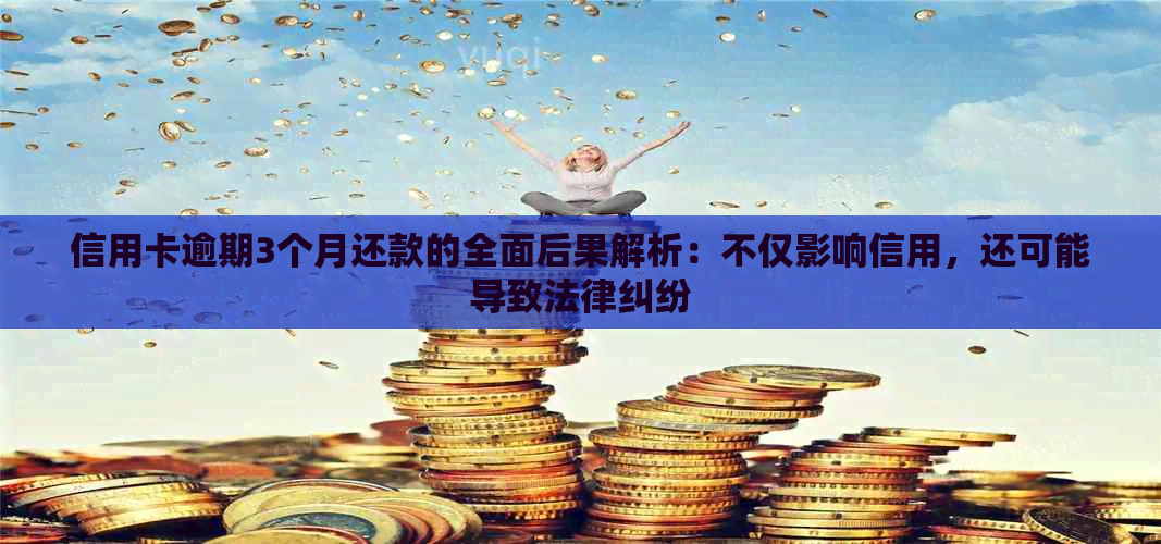 信用卡逾期3个月还款的全面后果解析：不仅影响信用，还可能导致法律纠纷