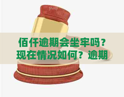 佰仟逾期会坐牢吗？现在情况如何？逾期后会不会上？会不会被起诉？