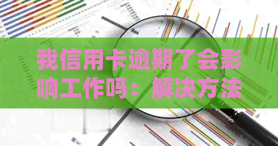 我信用卡逾期了会影响工作吗：解决方法与安全问题探讨