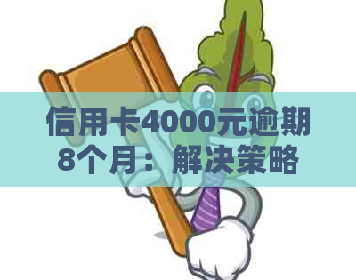 信用卡4000元逾期8个月：解决策略和影响分析