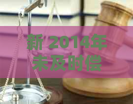 新 2014年未及时偿还信用卡欠款，逾期还款带来的影响与应对策略