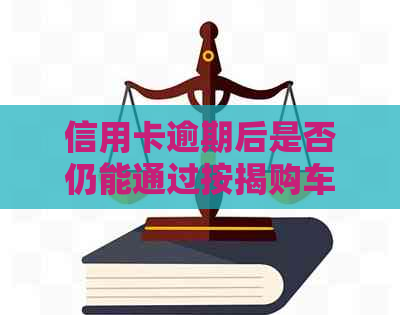 信用卡逾期后是否仍能通过按揭购车？解答购车过程中可能遇到的问题