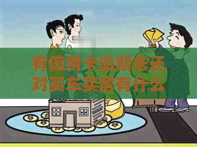 有信用卡逾期未还对买车买房有什么影响吗？