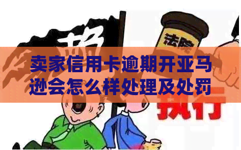 卖家信用卡逾期开亚马逊会怎么样处理及处罚