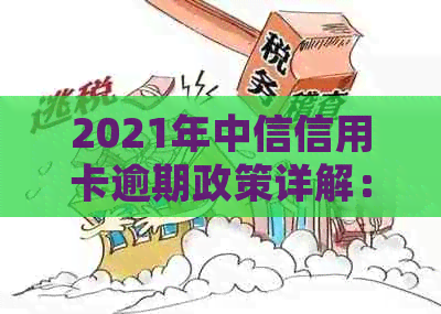 2021年中信信用卡逾期政策详解：如何避免逾期、处理方式及影响分析