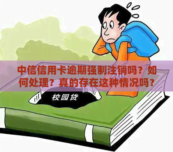 中信信用卡逾期强制注销吗？如何处理？真的存在这种情况吗？