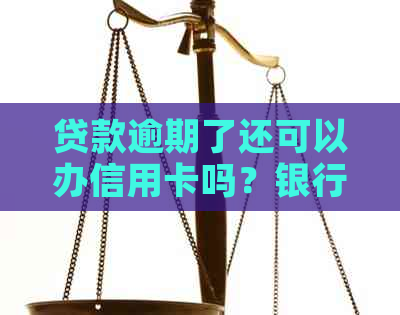 贷款逾期了还可以办信用卡吗？银行贷款逾期后办信用卡的疑问解答