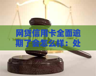 网贷信用卡全面逾期了会怎么样：处理措与封卡可能性