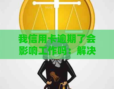 我信用卡逾期了会影响工作吗：解决办法与安全性分析