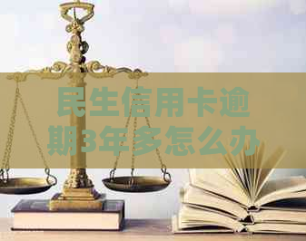 民生信用卡逾期3年多怎么办？已起诉，我该如何应对？