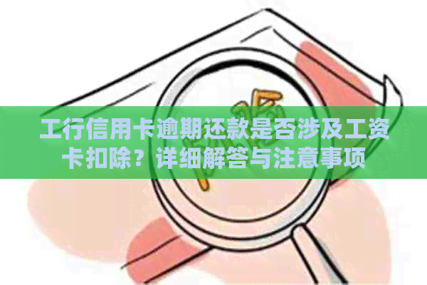 工行信用卡逾期还款是否涉及工资卡扣除？详细解答与注意事项