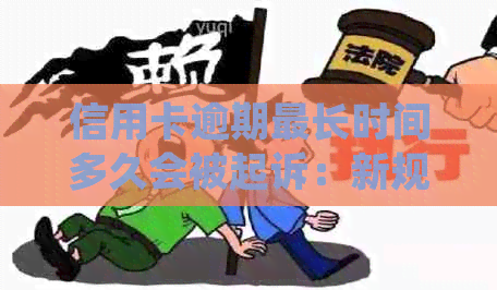 信用卡逾期最长时间多久会被起诉：新规定下，逾期超过90天可能面临起诉。