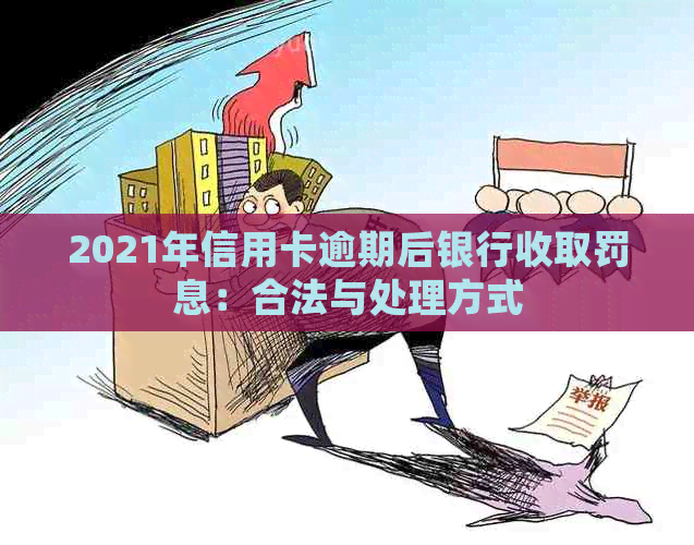 2021年信用卡逾期后银行收取罚息：合法与处理方式