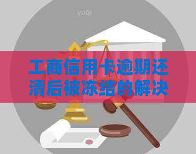 工商信用卡逾期还清后被冻结的解决方法和应对策略，让你的账户重获自由！