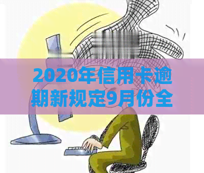 2020年信用卡逾期新规定9月份全解析：还款、利息与还清策略