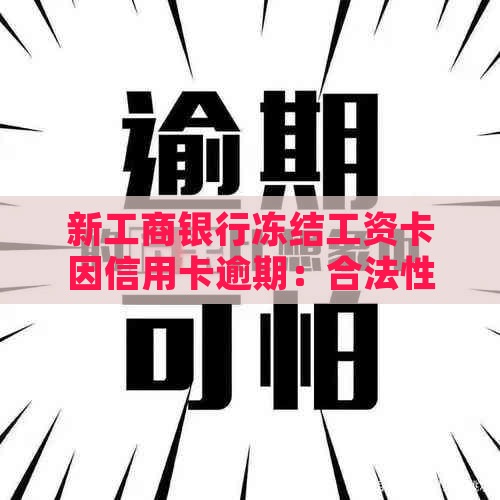 新工商银行冻结工资卡因信用卡逾期：合法性及解决方案探讨