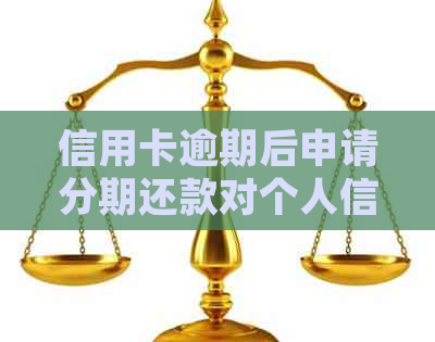 信用卡逾期后申请分期还款对个人信用记录的影响：详细解答与建议