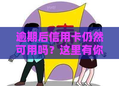 逾期后信用卡仍然可用吗？这里有你需要的解答和建议！