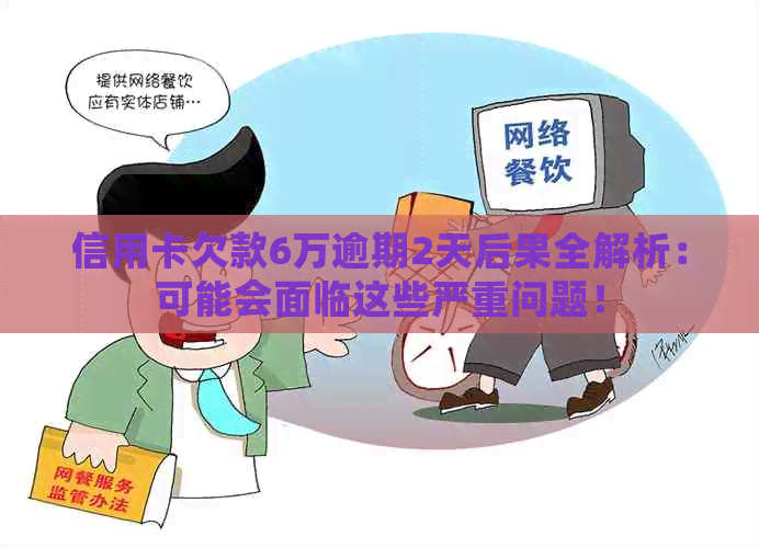 信用卡欠款6万逾期2天后果全解析：可能会面临这些严重问题！