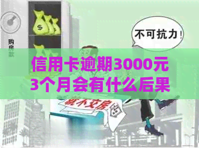 信用卡逾期3000元3个月会有什么后果？