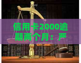 信用卡2000逾期两个月：严重性、后果及解决办法