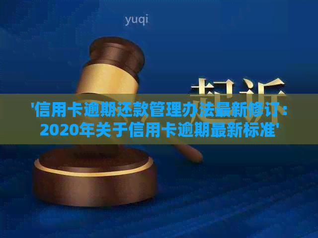 '信用卡逾期还款管理办法最新修订：2020年关于信用卡逾期最新标准'