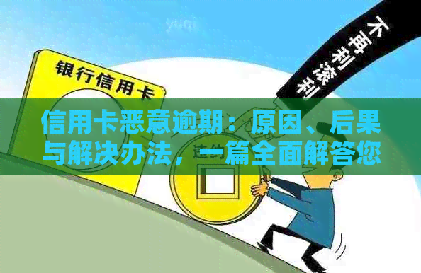 信用卡恶意逾期：原因、后果与解决办法，一篇全面解答您的疑惑