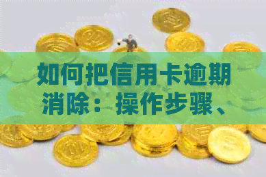 如何把信用卡逾期消除：操作步骤、记录消除、不用还款，完整指南！