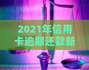 2021年信用卡逾期还款新规定：如何避免罚息和信用损失？